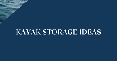 Kayak Storage Ideas: The Ultimate Guide to Storing Your Kayak Indoors and Outdoors